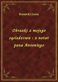 Obrazki z mojego sąsiedztwa : z notat pana Antoniego - ebook