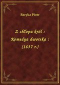 ebooki: Z chłopa król : Komedya dworska : (1637 r.) - ebook
