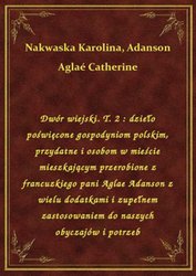 : Dwór wiejski. T. 2 : dzieło poświęcone gospodyniom polskim, przydatne i osobom w mieście mieszkającym przerobione z francuzkiego pani Aglae Adanson z wielu dodatkami i zupełnem zastosowaniem do naszych obyczajów i potrzeb - ebook