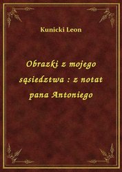 : Obrazki z mojego sąsiedztwa : z notat pana Antoniego - ebook