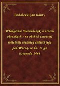 ebooki: Władysław Warneńczyk w trzech obrazkach : na obchód czwartéj stoletniéj rocznicy śmierci jego pod Warną, w dn. 11-go listopada 1444 - ebook