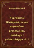 ebooki: Wspomnienia Wielkopolski to jest wojewodztw poznańskiego, kaliskiego i gnieźnieńskiego. T. 1 - ebook