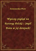 ebooki: Wyższy pogląd na historyę Polski : (myśl Boża w jej dziejach) - ebook