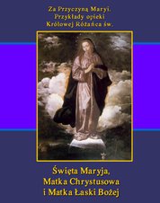 : Za Przyczyną Maryi. Przykłady opieki Królowej Różańca św. Święta Maryja, Matka Chrystusowa i Matka Łaski Bożej - ebook